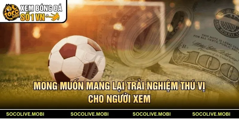 Mong muốn mang lại trải nghiệm thú vị cho người xem