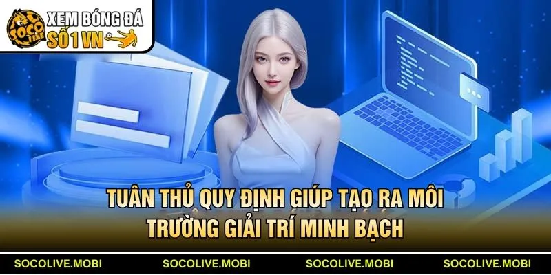 Tuân thủ quy định giúp tạo ra môi trường giải trí minh bạch